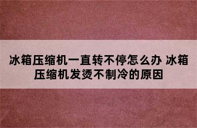 冰箱压缩机一直转不停怎么办 冰箱压缩机发烫不制冷的原因